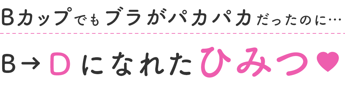 Bカップでもブラがパカパカだったのに...B→Dになれたひみつ