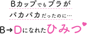 Bカップでもブラがパカパカだったのに...B→Dになれたひみつ