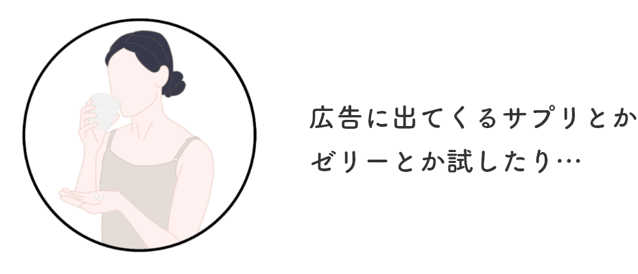 広告に出てくるサプリとかゼリーとか試したり…