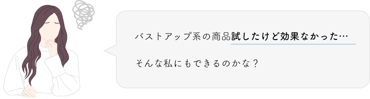 バストアップ系の商品試したけど効果なかった…そんな私にもできるのかな？
