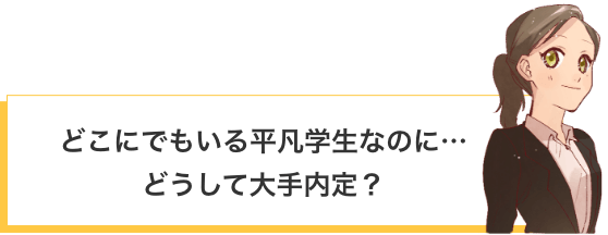 どこにでもいる平凡大学生なのに、どうして大手内定？