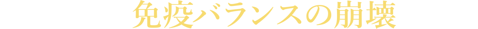 重い症状は免疫バランスの崩壊を招く
