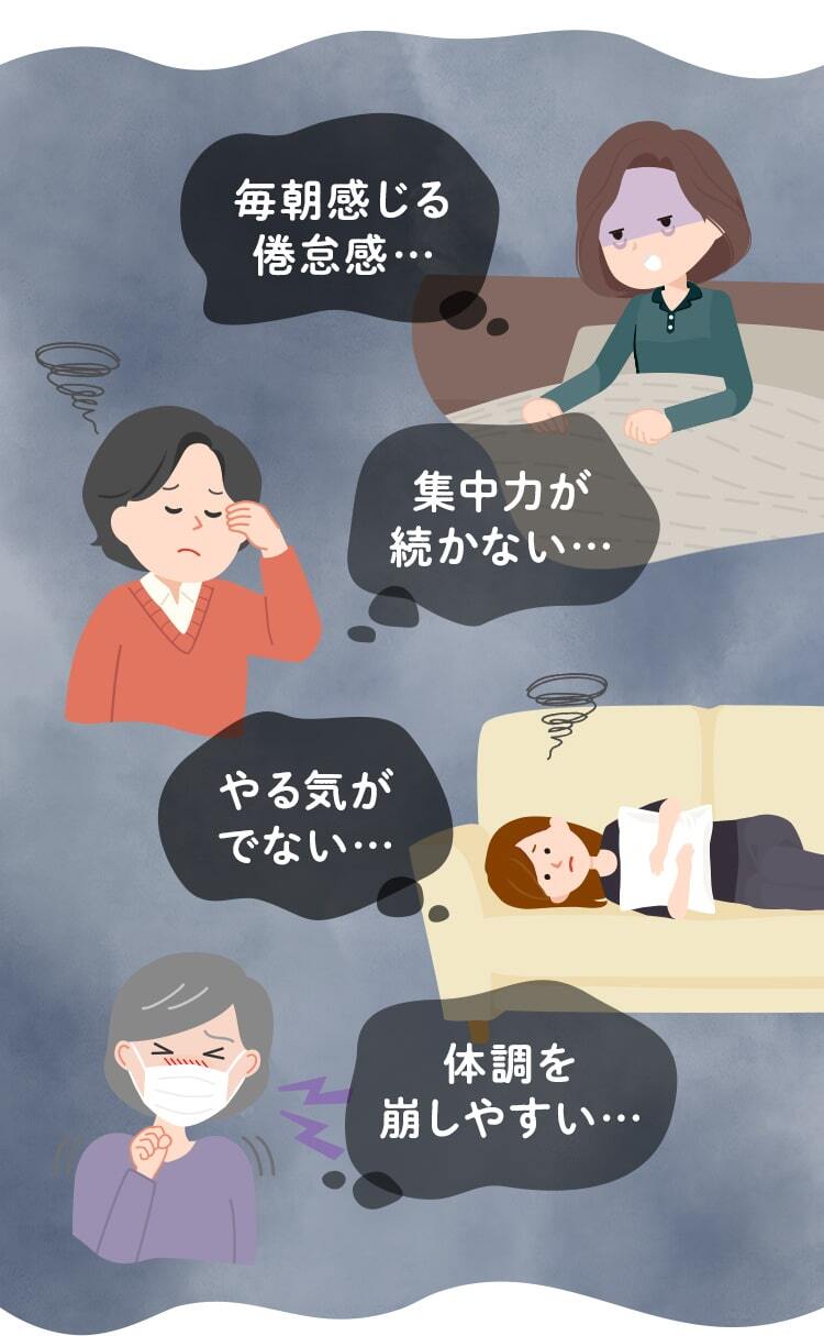 毎朝感じる倦怠感… 集中力が続かない… やる気がでない… 体調を崩しやすい…