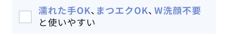 濡れた手OK、まつエクOK、W洗顔不要と使いやすい