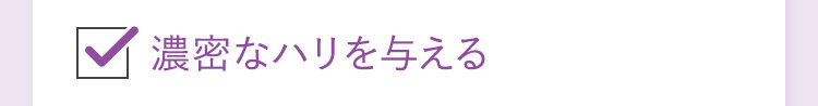 濃密なハリを与える