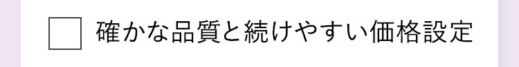 確かな品質と続けやすい価格設定
