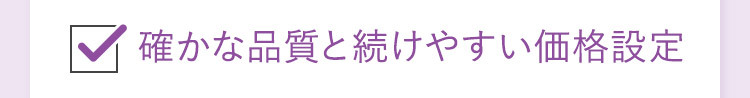 確かな品質と続けやすい価格設定