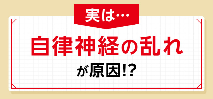 実は自律神経の乱れが原因!?