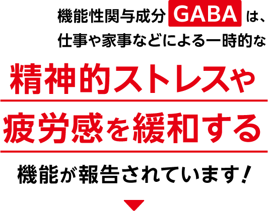 機能性関与成分GABAは、仕事や家事などによる一時的な機能性関与成分GABAは、仕事や家事などによる一時的な精神的ストレスや疲労感を緩和する機能が報告されています！