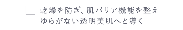 乾燥を防ぎ、肌バリア機能を整えゆらがない透明美肌へと導く