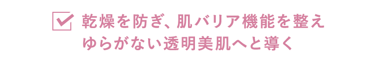 乾燥を防ぎ、肌バリア機能を整えゆらがない透明美肌へと導く