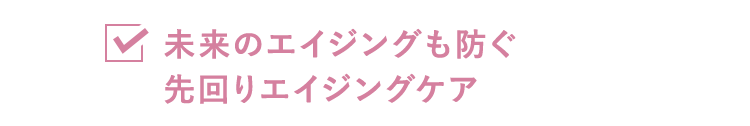未来のエイジングも防ぐ先回りエイジングケア