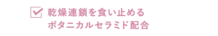 乾燥連鎖を食い止めるボタニカルセラミド配合