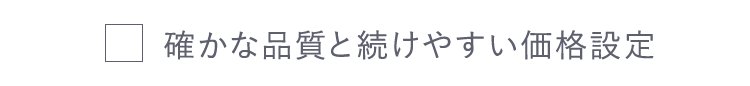 確かな品質と続けやすい価格設定