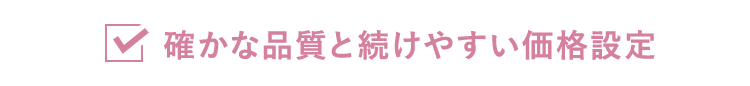 確かな品質と続けやすい価格設定