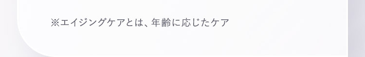 ※エイジングケアとは、年齢に応じたケア
