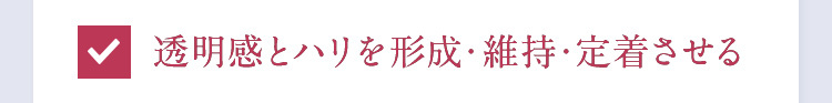 透明感とハリを形成・維持・定着させる