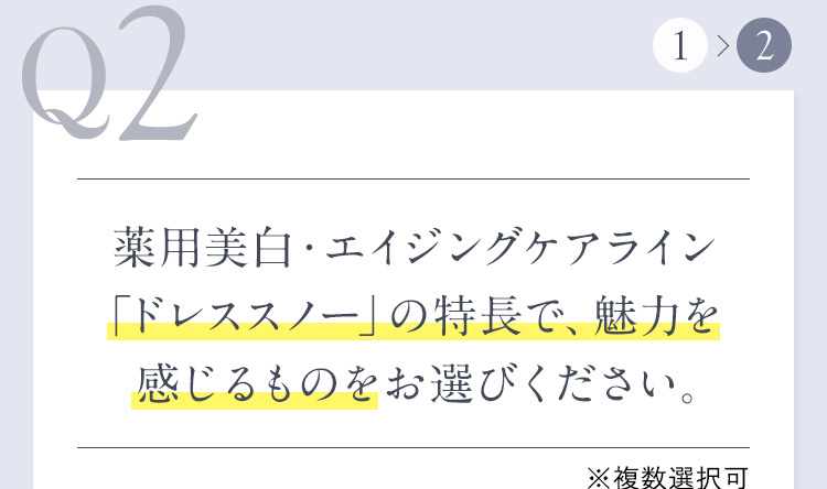 Q2 薬用美白・エイジングケアライン「ドレススノー」の特長で、魅力を感じるものをお選びください。 ※複数選択可