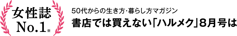 女性誌N0.1 50代からの生き方・暮らし方マガジン書店では買えない「ハルメク」8月号は