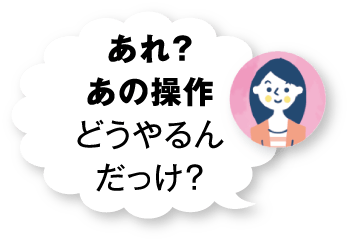 あれ？あの操作どうやるんだっけ？