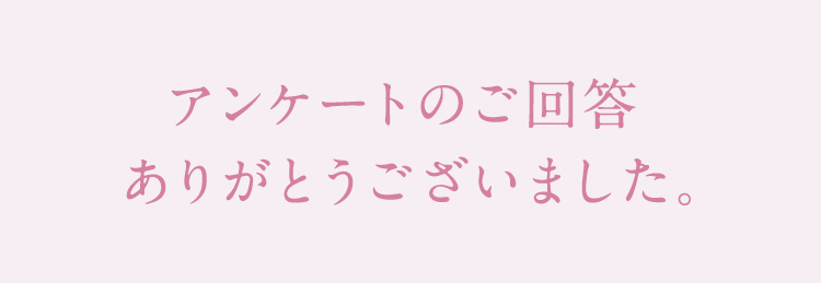 アンケートのご回答ありがとうございました。