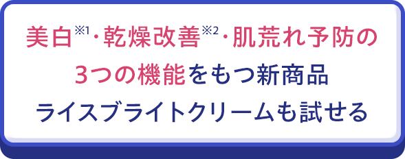 美白※1・乾燥改善※2・肌荒れ予防の３つの機能をもつ新商品ライスブライトクリームも試せる