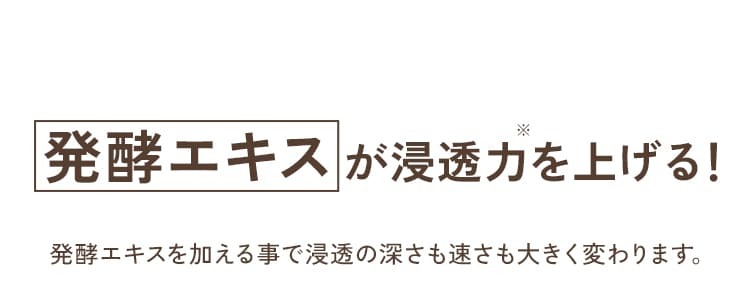 発酵エキスが浸透力を上げる!