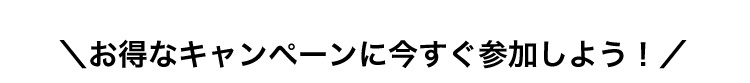 ＼お得なキャンペーンに今すぐ参加しよう！／