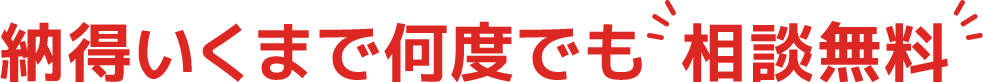 納得いくまで何度でも相談無料！