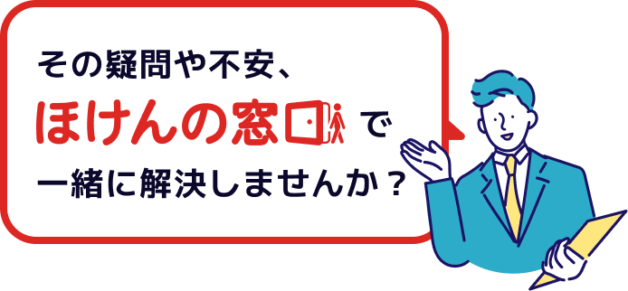 その疑問や不安、ほけんの窓口で一緒に解決しませんか?