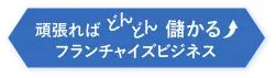 頑張ればどんどん儲かるフランチャイズビジネス