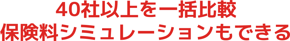 40社以上を一括比較 保険料シミュレーションもできる