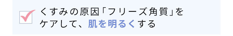 くすみ※1の原因「フリーズ角質」をケアして、肌を明るく※2する