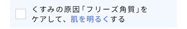 くすみ※1の原因「フリーズ角質」をケアして、肌を明るく※2する