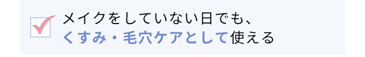 メイクをしていない日でも、くすみ※1・毛穴ケアとして使える