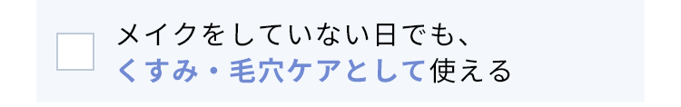 メイクをしていない日でも、くすみ※1・毛穴ケアとして使える