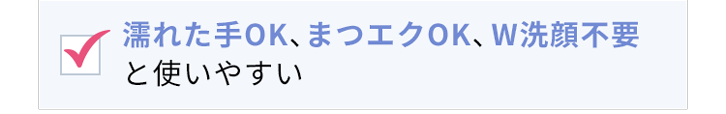 濡れた手OK、まつエクOK、W洗顔不要と使いやすい