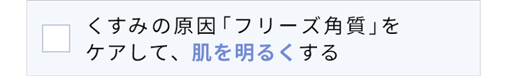 くすみ※1の原因「フリーズ角質」をケアして、肌を明るく※2する