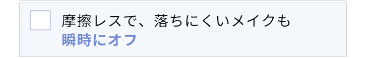摩擦レスで、落ちにくいメイクも10秒で瞬間オフ