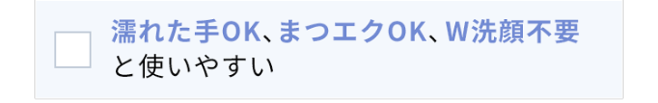 濡れた手OK、まつエクOK、W洗顔不要と使いやすい