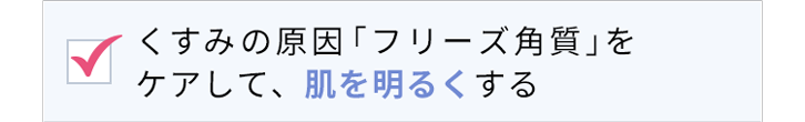 くすみ※1の原因「フリーズ角質」をケアして、肌を明るく※2する