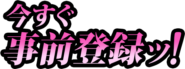 今すぐ事前登録ッ!