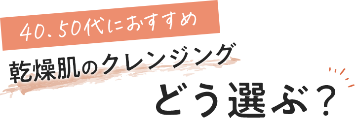 40代50代におすすめの乾燥肌クレンジングどう選ぶ？