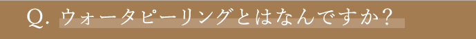 Q1 ウォーターピーリングとはなんですか？