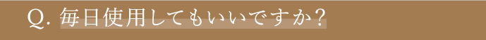 Q3 毎日使用してもいいですか？