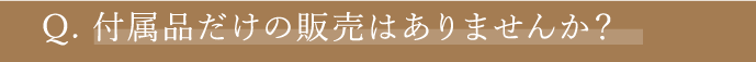 Q5 付属品だけの販売はありませんか？