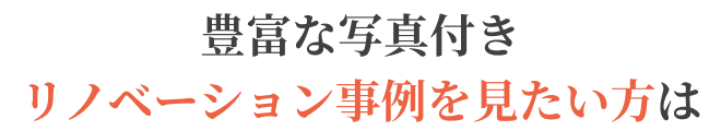 豊富な写真付き、リノベーション事例を見たい方は