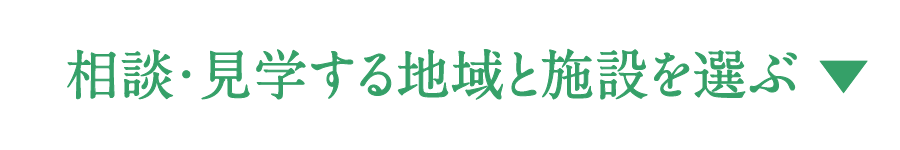 相談・見学する地域と施設を選ぶ
