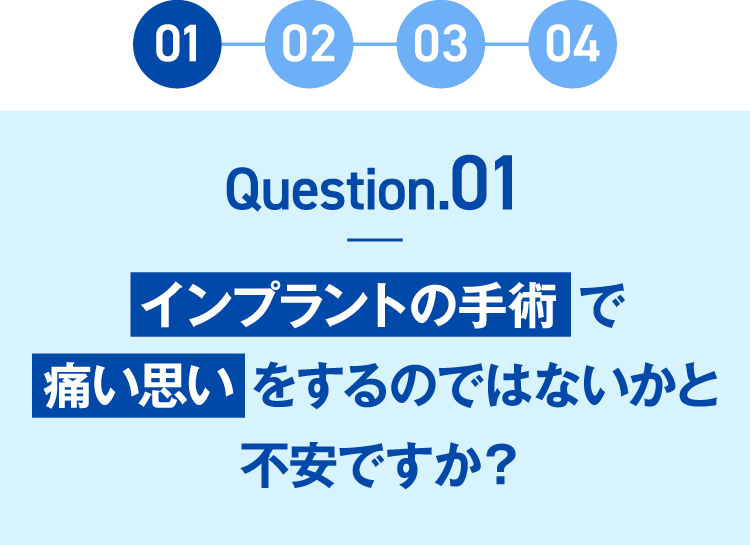 question1 インプラントの手術で痛い思いをするのではないかと不安ですか？