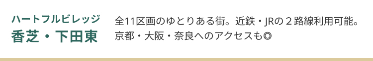 ハートフルビレッジ香芝・下田東。全11区画のゆとりある街。近鉄・JRの2路線利用可能で、京都・大阪・奈良へのアクセスも良好。